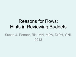 Reasons for Rows:
Hints in Reviewing Budgets
Susan J. Penner, RN, MN, MPA, DrPH, CNL
2013

 