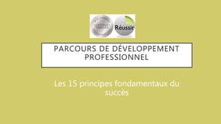 PARCOURS DE DÉVELOPPEMENT
PROFESSIONNEL
Les 15 principes fondamentaux du
succès
 