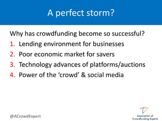 @ACrowdExpert
A perfect storm?
Why has crowdfunding become so successful?
1. Lending environment for businesses
2. Poor economic market for savers
3. Technology advances of platforms/auctions
4. Power of the ‘crowd’ & social media
 