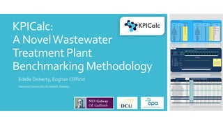 KPICalc:
A NovelWastewater
Treatment Plant
Benchmarking Methodology
Edelle Doherty, Eoghan Clifford
National University of Ireland, Galway.
 