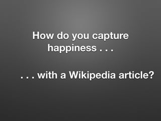 How do you capture
happiness . . .
. . . with a Wikipedia article?
 