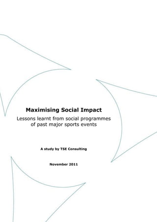 Maximising Social Impact
Lessons learnt from social programmes
of past major sports events
A study by TSE Consulting
November 2011
 