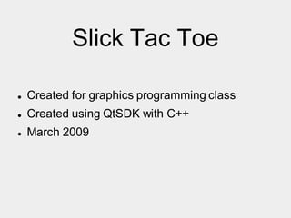 Slick Tac Toe
 Created for graphics programming class
 Created using QtSDK with C++
 March 2009
 