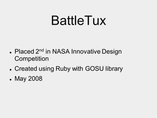 BattleTux
 Placed 2nd in NASA Innovative Design
Competition
 Created using Ruby with GOSU library
 May 2008
 