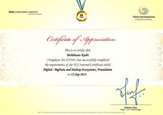 This is to certify that
Mohihasan Kadri
Digital : BigData and Hadoop Ecosystems_Foundation
on 15-Sep-2015 .
( Employee No 255184 ) has successfully completed
the requirements of the TCS Internal Certificate titled
________________________________
Debtanu Paul
Head - CLP Technology
 