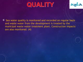  Sea water quality is monitored and recorded on regular basis
and waste water from the development is treated by the
municipal waste water treatment plant. Construction impacts
are also monitored. (4)
 