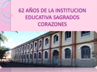 62 AÑOS DE LA INSTITUCION
EDUCATIVA SAGRADOS
CORAZONES
 