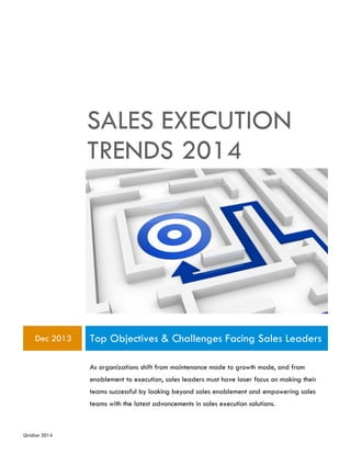 Qvidian 2014
SALES EXECUTION
TRENDS 2014
Dec 2013 Top Objectives & Challenges Facing Sales Leaders
As organizations shift from maintenance mode to growth mode, and from
enablement to execution, sales leaders must have laser focus on making their
teams successful by looking beyond sales enablement and empowering sales
teams with the latest advancements in sales execution solutions.
 