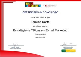 CERTIFICADO de CONCLUSÃO
Isto é para certificar que
Carolina Dostal
completou o curso
Estratégias e Táticas em E-mail Marketing
17 December 2014
Carga-horária: 8 horas
Powered by TCPDF (www.tcpdf.org)
 