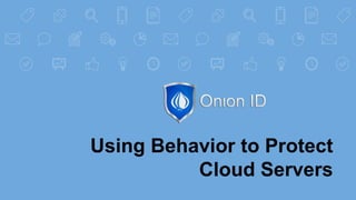 Using Behavior to Protect
Cloud Servers
 