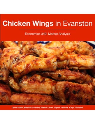 Chicken Wings in Evanston
Economics 349: Market Analysis
Daniel Baker, Brendan Connelly, Rashad Laher, Sophie Truscott, Yuliya Yukhvidin
 
