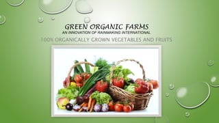 GREEN ORGANIC FARMS
AN INNOVATION OF RAINMAKING INTERNATIONAL
100% ORGANICALLY GROWN VEGETABLES AND FRUITS
 