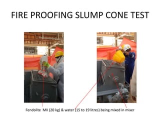 FIRE PROOFING SLUMP CONE TEST
Fendolite MII (20 kg) & water (15 to 19 litres) being mixed in mixer
 