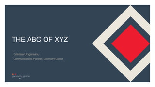 1
THE ABC OF XYZ
Cristina Ungureanu
Communications Planner, Geometry Global
 