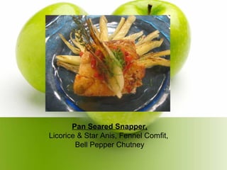 Pan Seared Snapper,
Licorice & Star Anis, Fennel Comfit,
Bell Pepper Chutney
 
