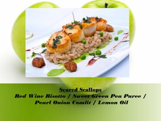 Seared Scallops
Red Wine Risotto / Sweet Green Pea Puree /
Pearl Onion Comfit / Lemon Oil
 