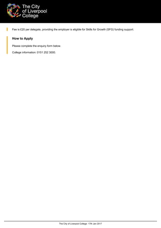 The City of Liverpool College: 17th Jan 2017
Fee is £20 per delegate, providing the employer is eligible for Skills for Growth (SFG) funding support.
How to Apply
Please complete the enquiry form below.
College information: 0151 252 3000.
 
