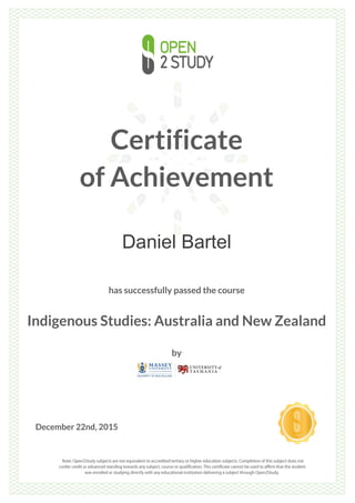 Certificate
of Achievement
Daniel Bartel
has successfully passed the course
Indigenous Studies: Australia and New Zealand
by
December 22nd, 2015
 