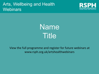Arts, Wellbeing and Health
Webinars
Creative Arts on Prescription:
Wellbeing for people with
persistent symptoms
Pathways2Wellbeing
A University of Hertfordshire spin-out
View the full programme and register for future webinars at www.rsph.org.uk/artshealthwebinars
 