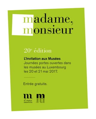 20e
édition
L’Invitation aux Musées
Journées portes ouvertes dans
les musées au Luxembourg
les 20 et 21 mai 2017.
madame,
monsieur
Entrée gratuite.
 