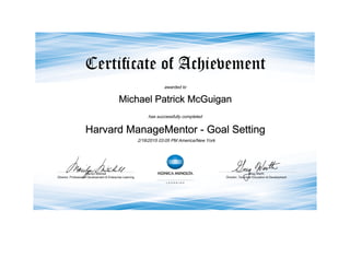 awarded to
Michael Patrick McGuigan
has successfully completed
Harvard ManageMentor - Goal Setting
2/18/2015 03:05 PM America/New York
 