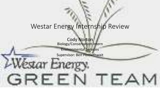 Westar Energy Internship Review
Cody Norton
Biology/Conservation Intern
Environmental Services
Supervisor: Ben Postlethwait
 