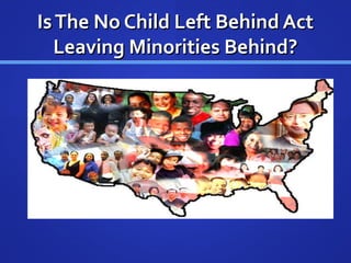 IsThe No Child Left Behind ActIsThe No Child Left Behind Act
Leaving Minorities Behind?Leaving Minorities Behind?
 