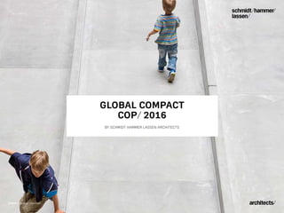 1
GLOBAL COMPACT
COP/ 2016
BY SCHMIDT HAMMER LASSEN ARCHITECTS
DOKK1/ Aarhus/ Denmark
 