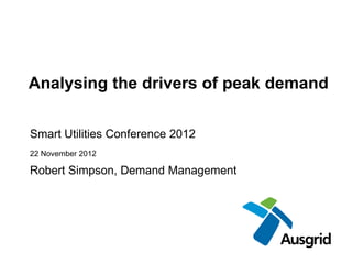 Analysing the drivers of peak demand
Smart Utilities Conference 2012
22 November 2012
Robert Simpson, Demand Management
 