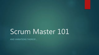 Scrum Master 101
AND VARIATIONS THEREOF…
 