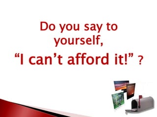 Do you say to
yourself,
“I can’t afford it!” ?
 