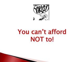 You can’t afford
NOT to!
 