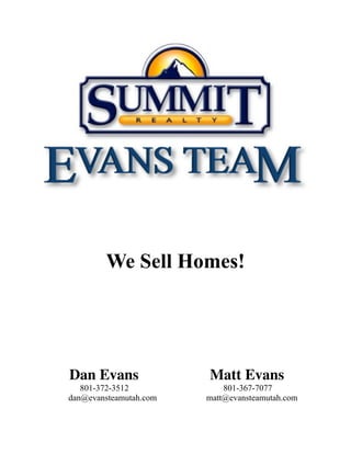 !
!
We Sell Homes!
Dan Evans Matt Evans
801-372-3512 801-367-7077
dan@evansteamutah.com matt@evansteamutah.com
 