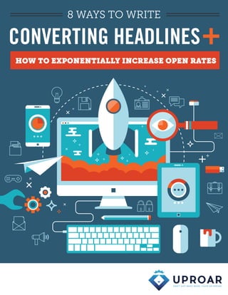 Uproargroup.com 1
8 WAYS TO WRITE
CONVERTING HEADLINES
HOW TO EXPONENTIALLY INCREASE OPEN RATES
 
