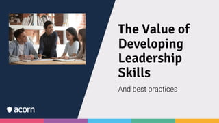 The Value of
Developing
Leadership
Skills
And best practices
 