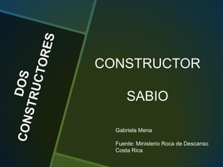 CONSTRUCTOR
SABIO
Gabriela Mena
Fuente: Ministerio Roca de Descanso
Costa Rica

 