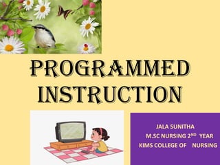 PROGRAMMED
INSTRUCTION
JALA SUNITHA
M.SC NURSING 2ND YEAR
KIMS COLLEGE OF NURSING
 
