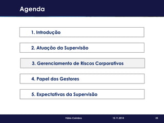 25Fábio Coimbra 12.11.2014
Agenda
1. Introdução
2. Atuação da Supervisão
3. Gerenciamento de Riscos Corporativos
4. Papel dos Gestores
5. Expectativas da Supervisão
 