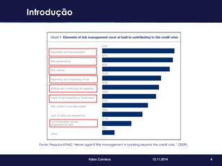 4Fábio Coimbra 12.11.2014 4
Introdução
Fonte: Pesquisa KPMG “Never again? Risk management in banking beyond the credit crisis ” (2009)
 