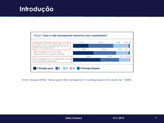 7Fábio Coimbra 12.11.2014
Fonte: Pesquisa KPMG “Never again? Risk management in banking beyond the credit crisis ” (2009)
Introdução
 