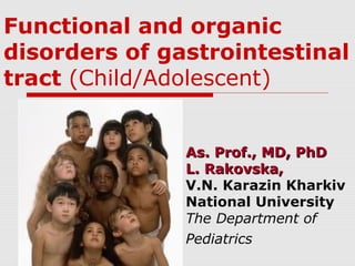 Functional and organic
disorders of gastrointestinal
tract (Child/Adolescent)
As. Prof., MD, PhDAs. Prof., MD, PhD
L. Rakovska,L. Rakovska,
V.N. Karazin Kharkiv
National University
The Department of
Pediatrics
 