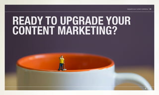 READY TO UPGRADE YOUR
CONTENT MARKETING?
Upgrade your content marketing 18
 