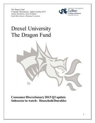 1
The Dragon Fund
Consumer Discretionary update October 2015
Joshua Settlemire, Sara Golshahr
Keith Mac Kenzie, Michaael Cavalieri
Drexel University
The Dragon Fund
ConsumerDiscretionary2015 Q3 update
Subsectorto watch: HouseholdDurables
 