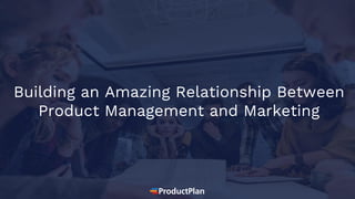 Building an Amazing Relationship Between
Product Management and Marketing
 