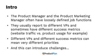 Intro
• The Product Manager and the Product Marketing
Manager often have loosely defined job functions
• They usually repo...