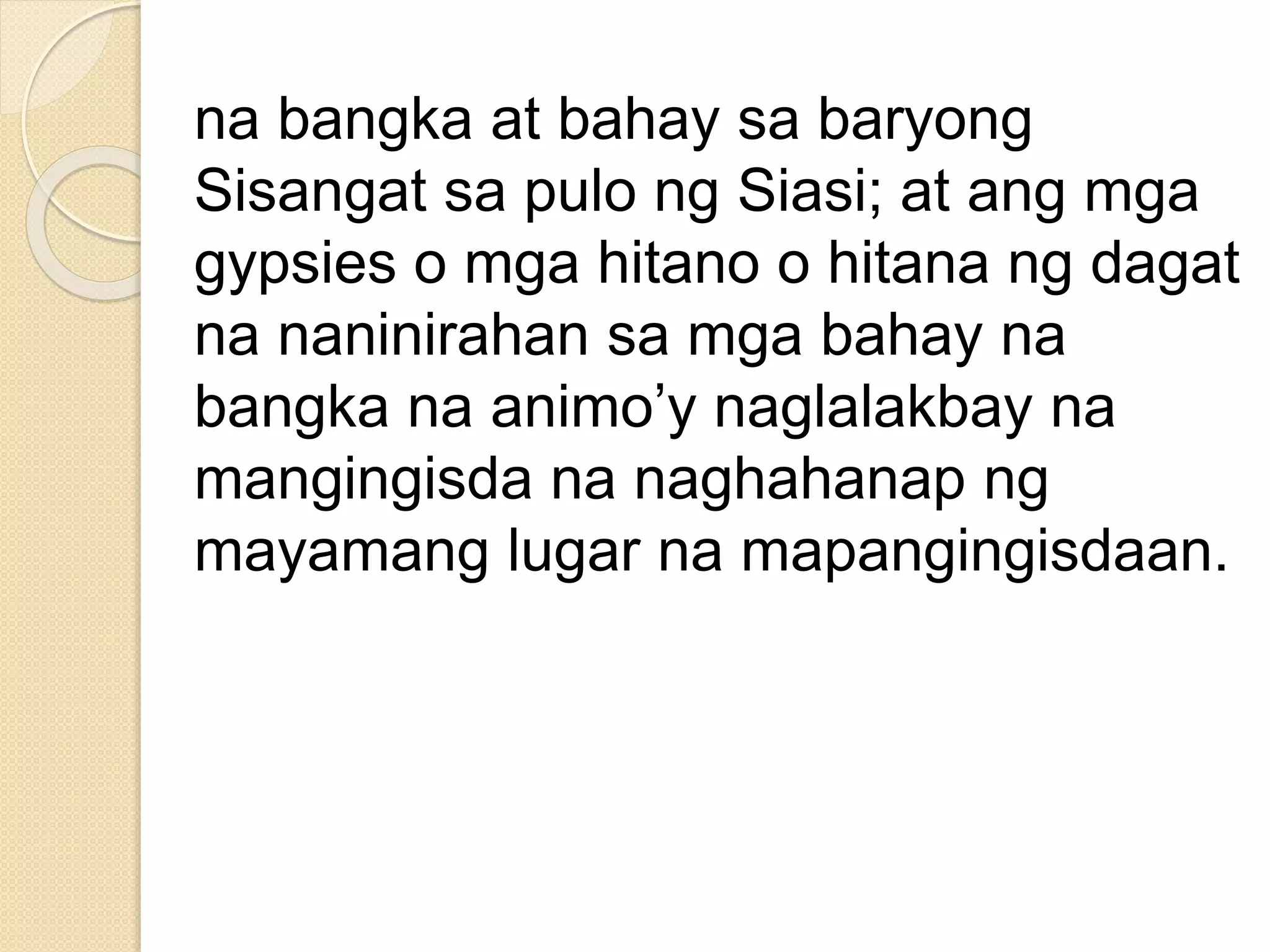 na bangka at bahay sa baryong
Sisangat sa pulo ng Siasi; at ang mga
gypsies o mga hitano o hitana ng dagat
na naninirahan sa mga bahay na
bangka na animo’y naglalakbay na
mangingisda na naghahanap ng
mayamang lugar na mapangingisdaan.
 