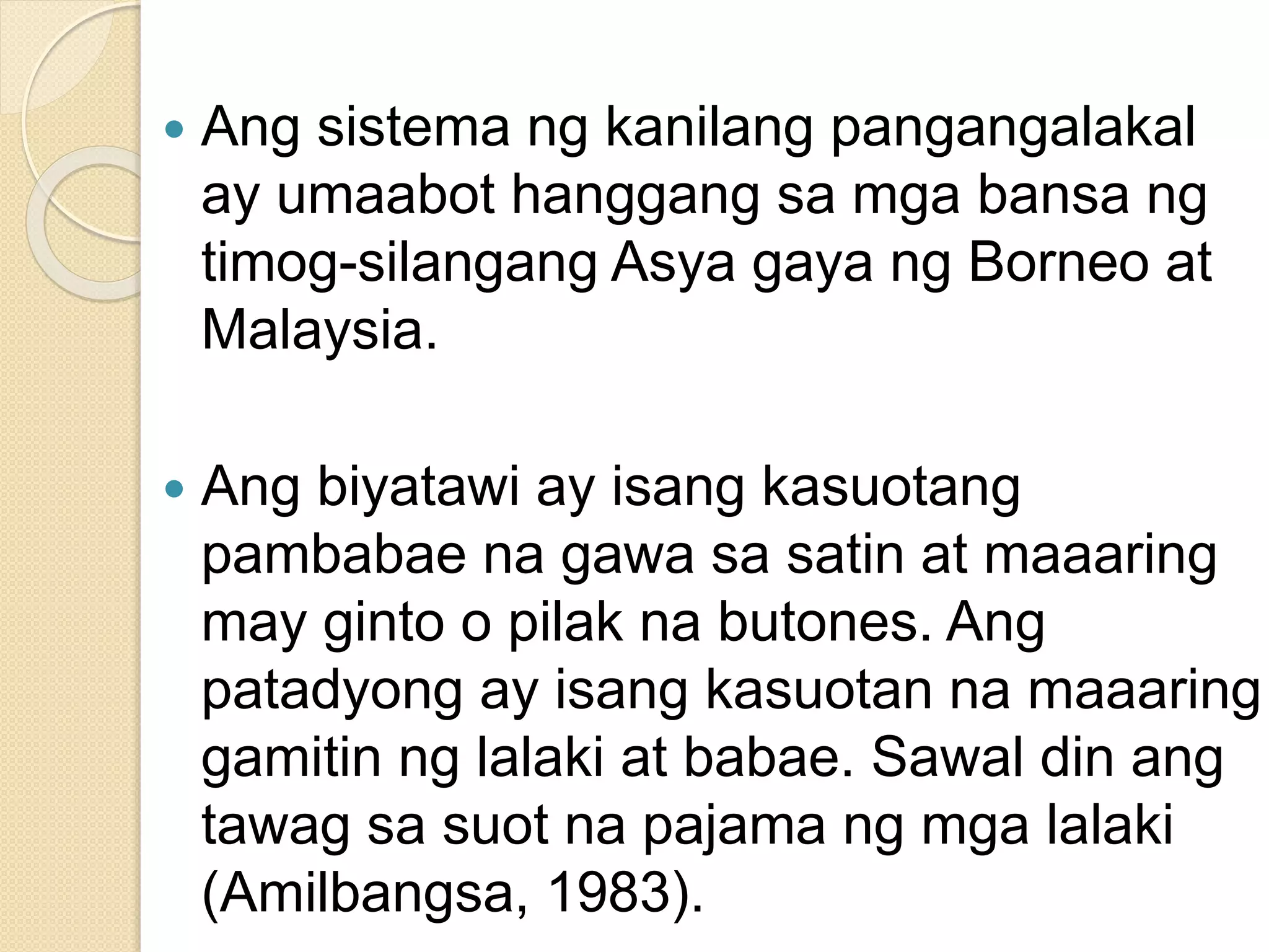  Ang sistema ng kanilang pangangalakal
ay umaabot hanggang sa mga bansa ng
timog-silangang Asya gaya ng Borneo at
Malaysia.
 Ang biyatawi ay isang kasuotang
pambabae na gawa sa satin at maaaring
may ginto o pilak na butones. Ang
patadyong ay isang kasuotan na maaaring
gamitin ng lalaki at babae. Sawal din ang
tawag sa suot na pajama ng mga lalaki
(Amilbangsa, 1983).
 