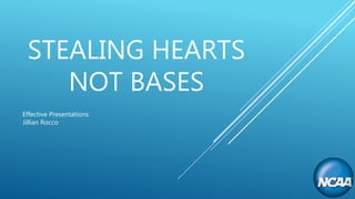 STEALING HEARTS
NOT BASES
Effective Presentations
Jillian Rocco
 