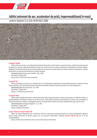 conform Tabelelor 5, 6, 9 din SR EN 934-2:2009
Aditivi antrenori de aer, acceleratori de priză, impermeabilizanți în masă
Conplast®AE383
Adi v antrenor de aer ce se u lizează la producția betoanelor ru ere pentru șosele din beton, tabliere de pod, piste de
aeroporturi și parcări. Betoanele obținute conțin aer antrenat ceea ce crește rezistența și durabilitatea la ciclurile îngheț-
dezgheț și la sărurile folosite pentru topirea gheții. De asemenea se poate folosi și la stratul superior al pavajului cu dublu
stratpentruacresteduratadefolosireaacestorproduse.
tensio-ac visinte ciSubstanțăac vă: -1,8¸2,2%
Densitate:1,01kg/dm³
Dozaj:0,10¸0,25%dinmasacimentului
Conplast®NC
Adi v accelerator de priză ce nu conține cloruri. Se u lizează de regulă pentru toate betoanele puse în operă pe mp
frigurospânăla-5⁰C.Accelereazăprizașimăresterezistențeleinițialeînspecialînprimele24oredelapreparare.
săruridenitriți-35¸38%Substanțăac vă:
Densitate:1,26kg/dm³
Dozaj:1¸4%dinmasacimentului
Conplast®X421
Adi v impermeabilizant lichid ce reduce adaosul de apă, crește densitatea și reduce porozitatea, rezultând un beton cu
permeabilitate semniﬁca v redusă. Nu conține cloruri, este stabil în betonul precomprimat și marin, este compa bil cu
cimentulrezistentlasulfațișicuagregatelemarine.Sepoatefolosilabetonstructural,prefabricate,șapesautencuieli.
compușianorganici-12¸14%Substanțăac vă:
Densitate:1,09kg/dm³
Dozaj:6,5kglamcdebeton
Cristex®Admix/Cristex®AdmixHD
Adi v de impermeabilizare prin cristalizare solid. De asemenea protejează betonul la atacul substanțelor agresive
pentru toate structurile de beton supuse sau nu presiunii hidrosta ce. Varianta are și rol deCristex® Admix HD
superplas ﬁant.
Dozaj:2%dinmasacimentului,darnumaimultde7kglam³debeton.
1 mm
6
 