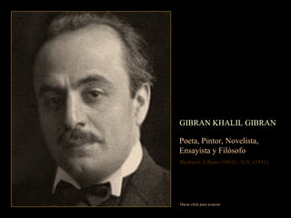 GIBRAN KHALIL GIBRAN Poeta, Pintor, Novelista,  Ensayista y Filósofo Becharré, Líbano (1883) - N.Y. (1931) Hacer click para avanzar 